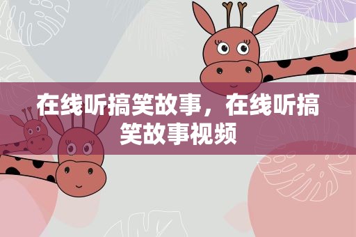 在线听搞笑故事，在线听搞笑故事视频