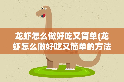 龙虾怎么做好吃又简单(龙虾怎么做好吃又简单的方法有哪些)