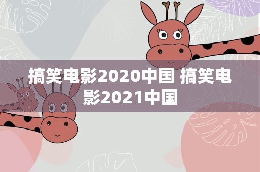 搞笑电影2020中国 搞笑电影2021中国