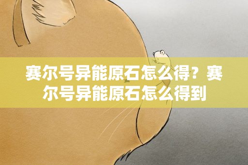 赛尔号异能原石怎么得？赛尔号异能原石怎么得到