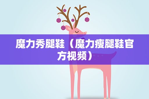 魔力秀腿鞋（魔力瘦腿鞋官方视频）