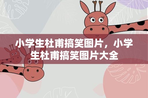 小学生杜甫搞笑图片，小学生杜甫搞笑图片大全