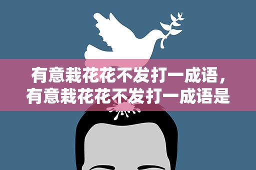 有意栽花花不发打一成语，有意栽花花不发打一成语是什么成语