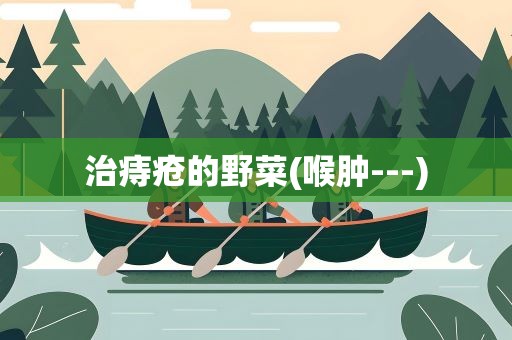 治痔疮的野菜(喉肿---)