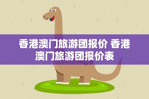 香港澳门旅游团报价 香港澳门旅游团报价表