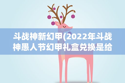 斗战神新幻甲(2022年斗战神愚人节幻甲礼盒兑换是给一套还是给一件)