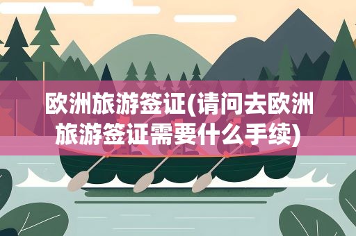欧洲旅游签证(请问去欧洲旅游签证需要什么手续)