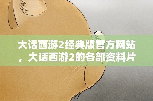 大话西游2经典版官方网站，大话西游2的各部资料片
