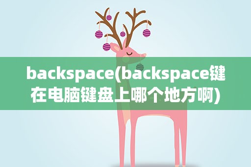backspace(backspace键在电脑键盘上哪个地方啊)