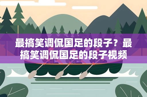 最搞笑调侃国足的段子？最搞笑调侃国足的段子视频