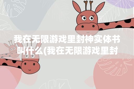 我在无限游戏里封神实体书叫什么(我在无限游戏里封神什么时候出实体书)