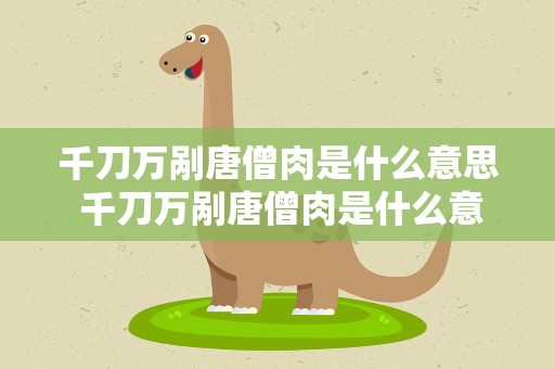 千刀万剐唐僧肉是什么意思 千刀万剐唐僧肉是什么意思呀