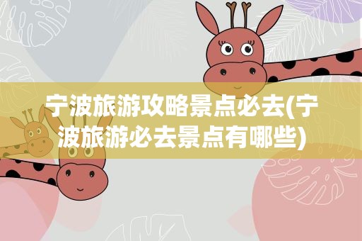 宁波旅游攻略景点必去(宁波旅游必去景点有哪些)