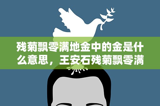 残菊飘零满地金中的金是什么意思，王安石残菊飘零满地金的金是什么意思