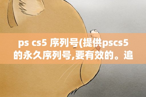 ps cs5 序列号(提供pscs5的永久序列号,要有效的。追加!!)