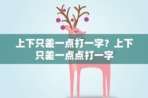 上下只差一点打一字？上下只差一点点打一字