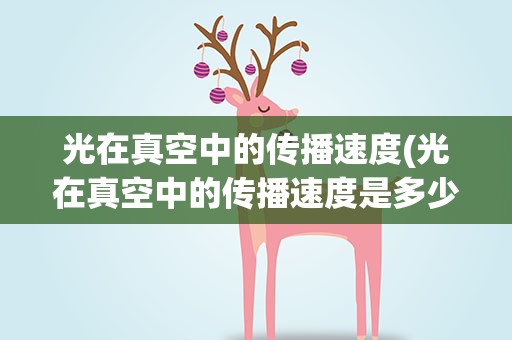 光在真空中的传播速度(光在真空中的传播速度是多少)