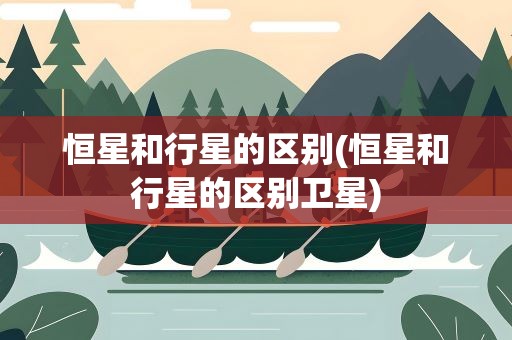 恒星和行星的区别(恒星和行星的区别卫星)