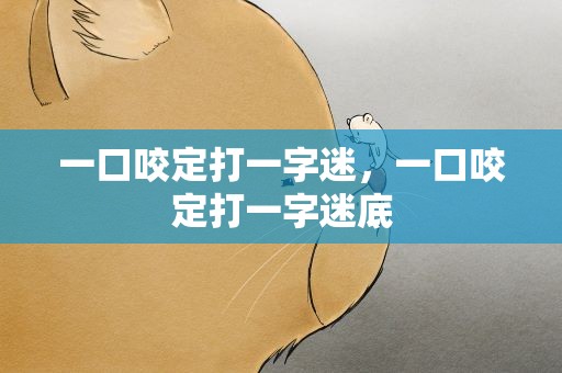 一口咬定打一字迷，一口咬定打一字迷底