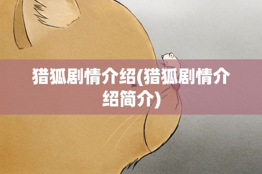 猎狐剧情介绍(猎狐剧情介绍简介)