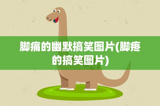 脚痛的幽默搞笑图片(脚疼的搞笑图片)