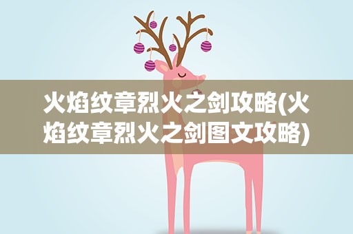 火焰纹章烈火之剑攻略(火焰纹章烈火之剑图文攻略)