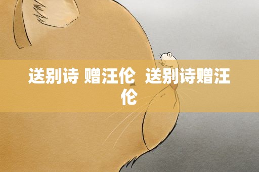 送别诗 赠汪伦  送别诗赠汪伦