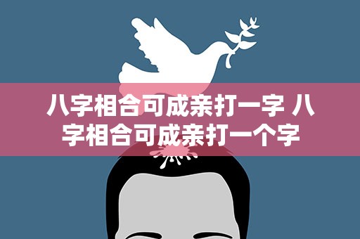 八字相合可成亲打一字 八字相合可成亲打一个字