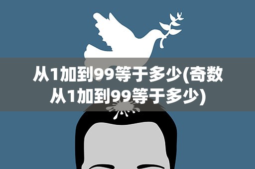 从1加到99等于多少(奇数从1加到99等于多少)