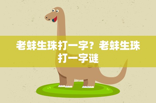 老蚌生珠打一字？老蚌生珠打一字谜