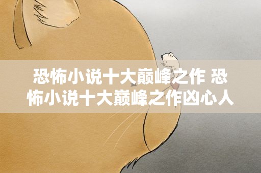 恐怖小说十大巅峰之作 恐怖小说十大巅峰之作凶心人