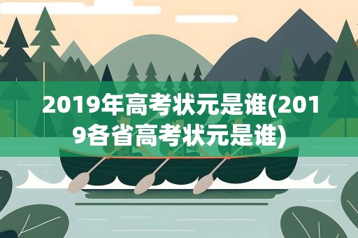 2019年高考状元是谁(2019各省高考状元是谁)