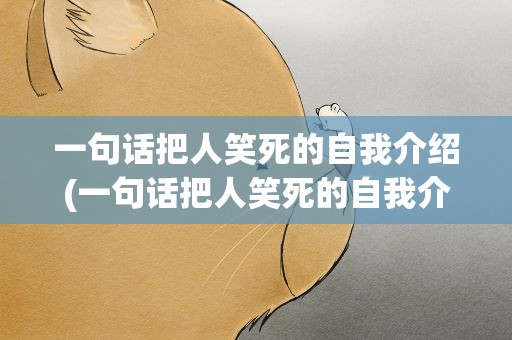 一句话把人笑死的自我介绍(一句话把人笑死的自我介绍女生)