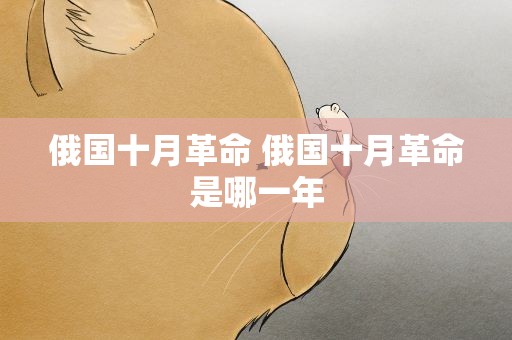 俄国十月革命 俄国十月革命是哪一年