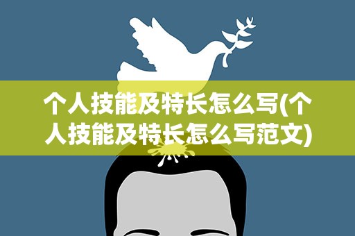 个人技能及特长怎么写(个人技能及特长怎么写范文)