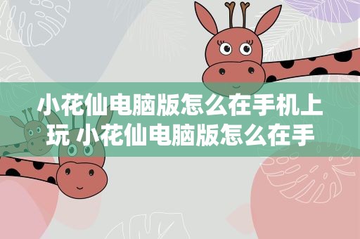 小花仙电脑版怎么在手机上玩 小花仙电脑版怎么在手机上玩啊
