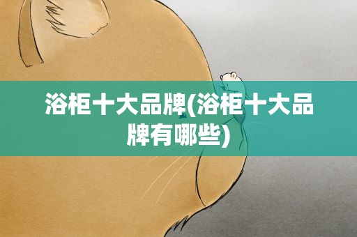 浴柜十大品牌(浴柜十大品牌有哪些)