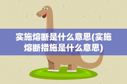 实施熔断是什么意思(实施熔断措施是什么意思)