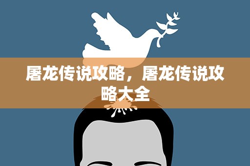 屠龙传说攻略，屠龙传说攻略大全