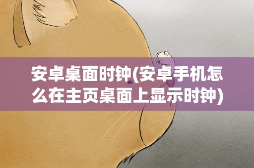 安卓桌面时钟(安卓手机怎么在主页桌面上显示时钟)
