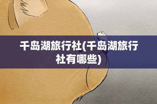 千岛湖旅行社(千岛湖旅行社有哪些)