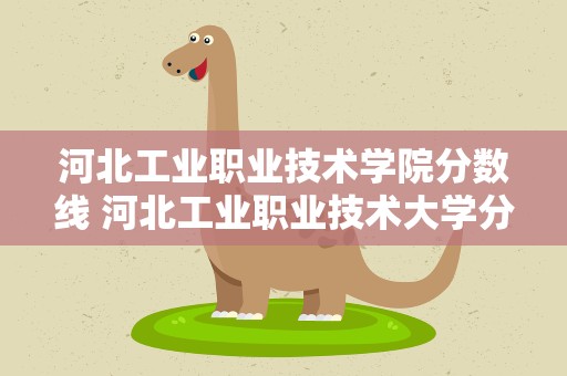 河北工业职业技术学院分数线 河北工业职业技术大学分数线