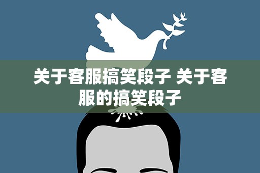 关于客服搞笑段子 关于客服的搞笑段子