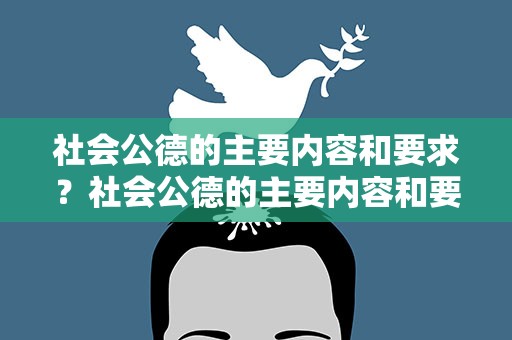 社会公德的主要内容和要求？社会公德的主要内容和要求有哪些
