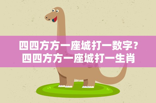 四四方方一座城打一数字？四四方方一座城打一生肖