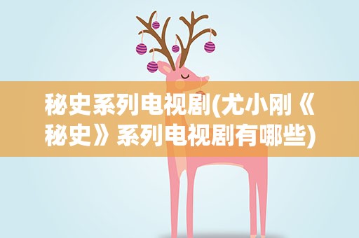 秘史系列电视剧(尤小刚《秘史》系列电视剧有哪些)