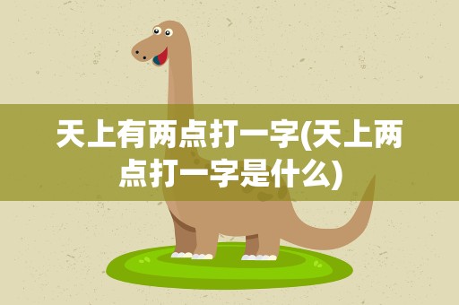 天上有两点打一字(天上两点打一字是什么)