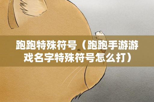 跑跑特殊符号（跑跑手游游戏名字特殊符号怎么打）