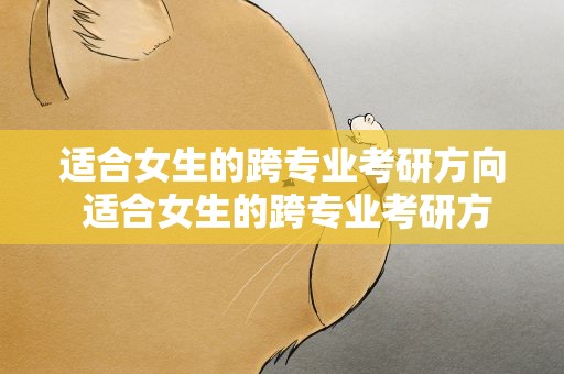 适合女生的跨专业考研方向 适合女生的跨专业考研方向有哪些