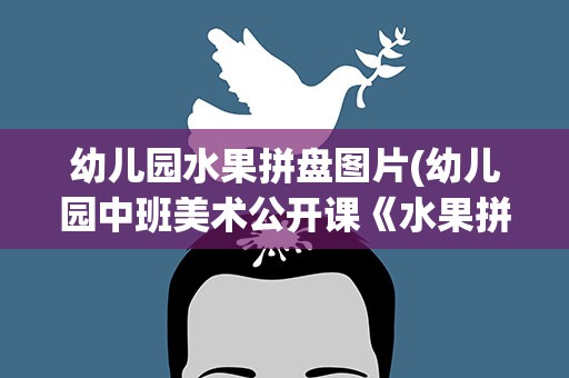 幼儿园水果拼盘图片(幼儿园中班美术公开课《水果拼盘》课件【三篇】)